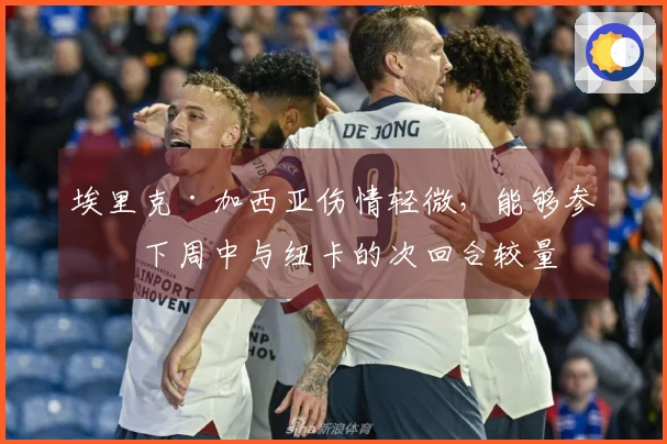 埃里克·加西亚伤情轻微，能够参加下周中与纽卡的次回合较量