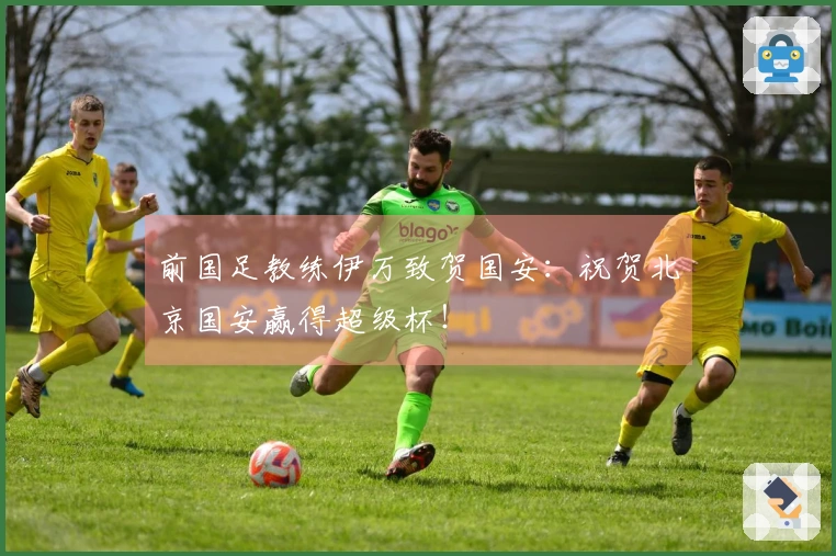 前国足教练伊万致贺国安：祝贺北京国安赢得超级杯！