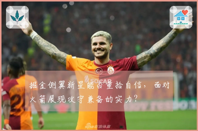 掘金侧翼新星能否重拾自信，面对火箭展现攻守兼备的实力？