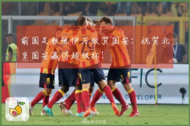 前国足教练伊万致贺国安：祝贺北京国安赢得超级杯！