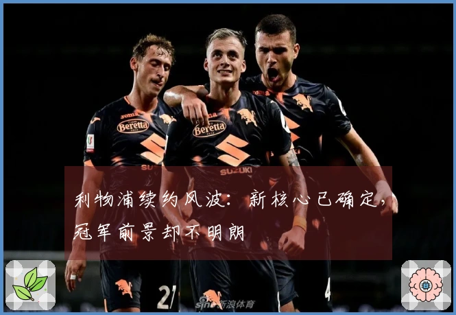 利物浦续约风波：新核心已确定，冠军前景却不明朗