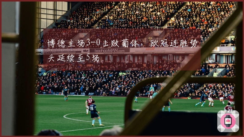 博德主场3-0击败葡体，欧冠连胜势头延续至5场