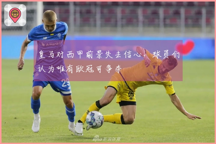 皇马对西甲前景失去信心，球员们认为唯有欧冠可争夺