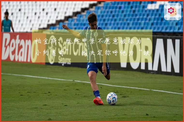 帕金斯：既然申京不愿意被称为“小约基奇”，我决定称呼他为“缺乏防守”