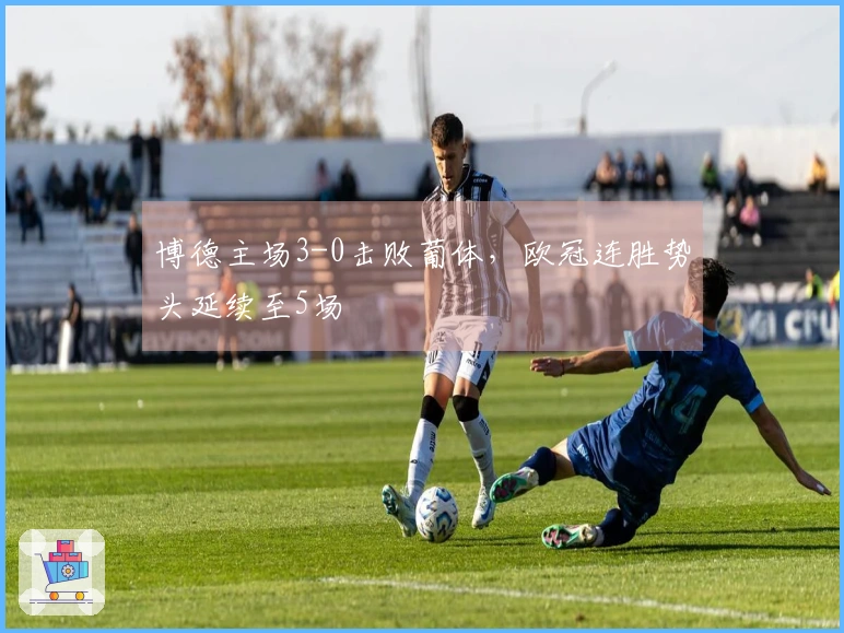 博德主场3-0击败葡体，欧冠连胜势头延续至5场