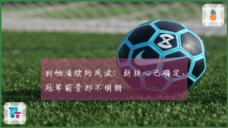 利物浦续约风波：新核心已确定，冠军前景却不明朗