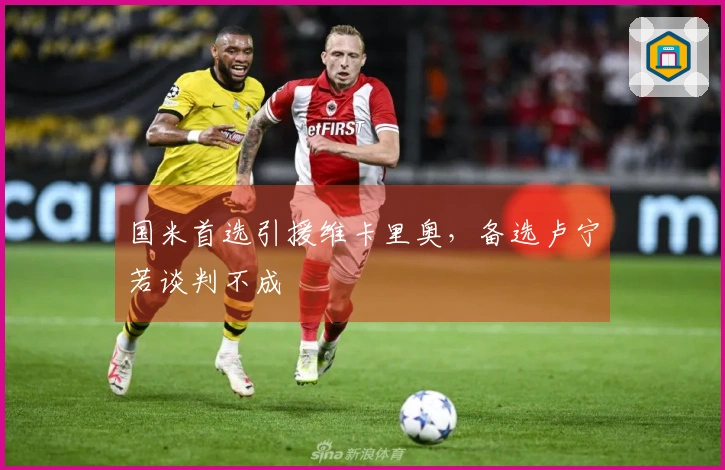国米首选引援维卡里奥，备选卢宁若谈判不成
