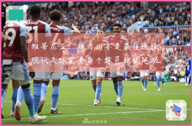 维蒂尼亚：梅内姆不是最佳选择，现代足球需要每个球员积极跑动