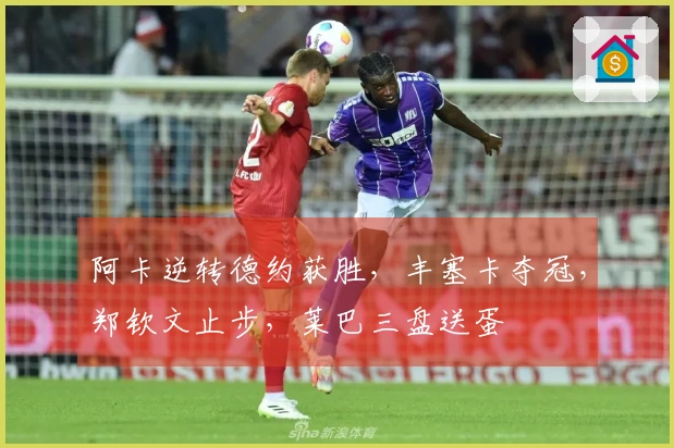 阿卡逆转德约获胜，丰塞卡夺冠，郑钦文止步，莱巴三盘送蛋