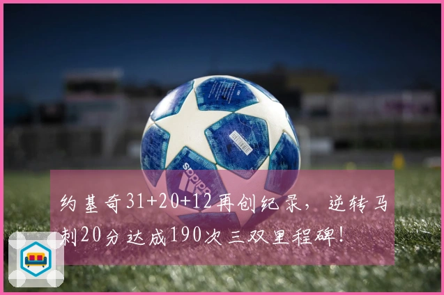 约基奇31+20+12再创纪录，逆转马刺20分达成190次三双里程碑！