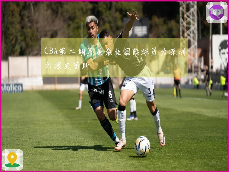 CBA第二期月度最佳国际球员为深圳外援史密斯