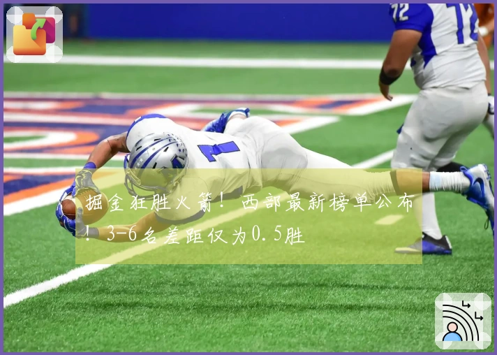 掘金狂胜火箭！西部最新榜单公布！3-6名差距仅为0.5胜